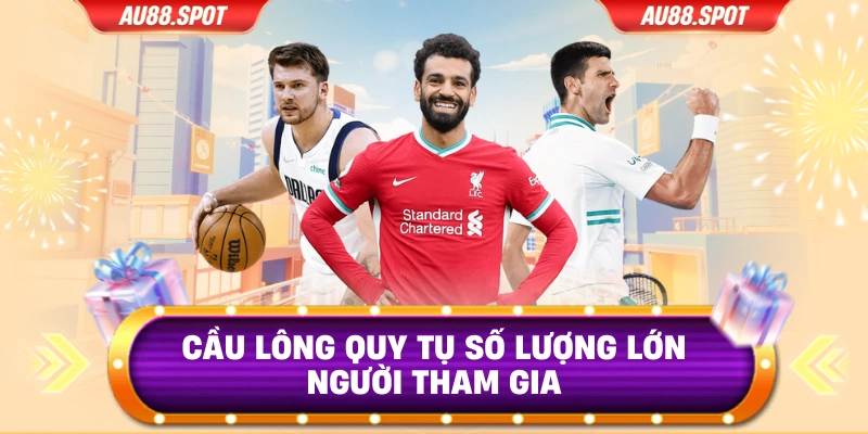 Cầu lông quy tụ số lượng lớn người tham gia