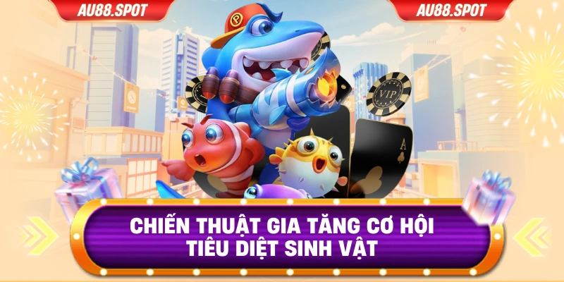 Chiến thuật gia tăng cơ hội tiêu diệt sinh vật