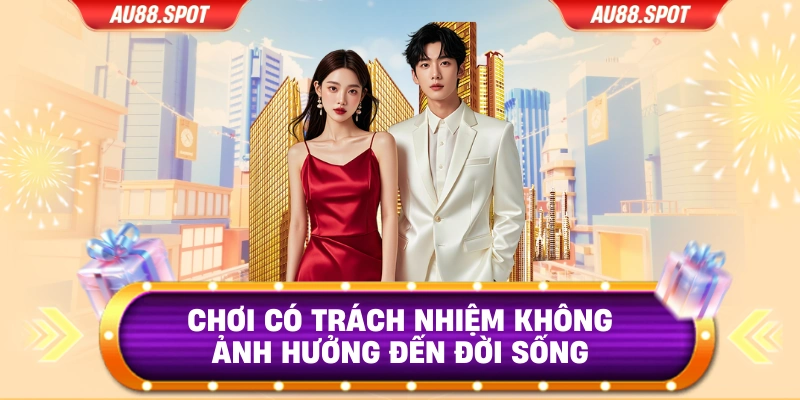 Chơi có trách nhiệm không ảnh hưởng đến đời sống