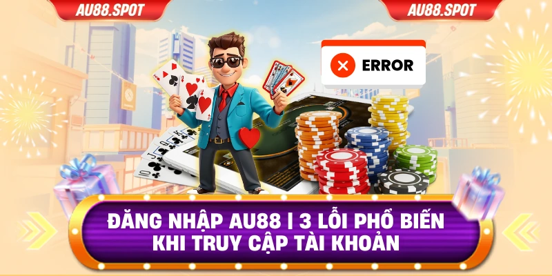 Đăng Nhập AU88 | 3 Lỗi Phổ Biến Khi Truy Cập Tài Khoản