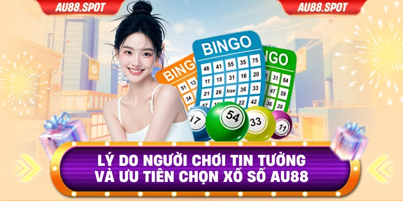 Lý do người chơi tin tưởng và ưu tiên chọn xổ số Au88