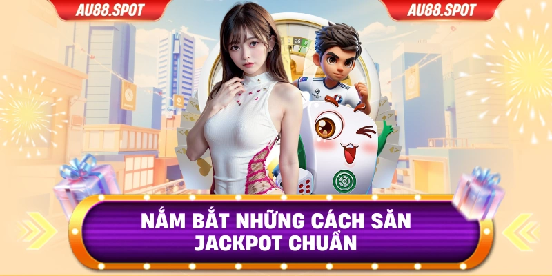 Nắm bắt những cách săn Jackpot chuẩn