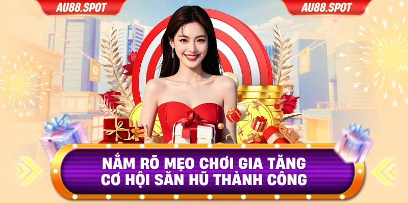 Nắm rõ mẹo chơi gia tăng cơ hội săn hũ thành công