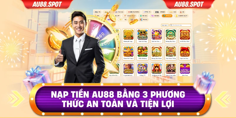Nạp Tiền AU88 Bằng 3 Phương Thức An Toàn Và Tiện Lợi