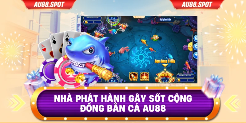 Nhà phát hành gây sốt cộng đồng bắn cá Au88