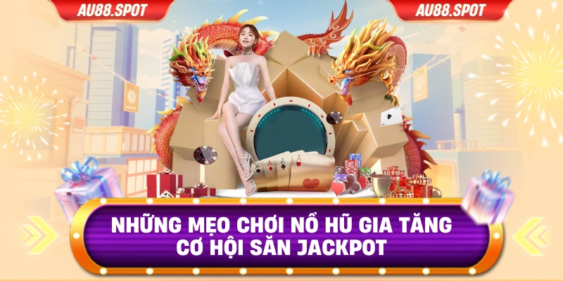 Những mẹo chơi nổ hũ gia tăng cơ hội săn Jackpot