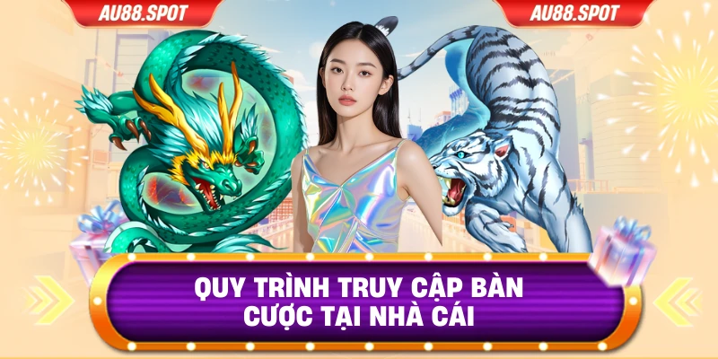 Quy trình truy cập bàn cược tại nhà cái