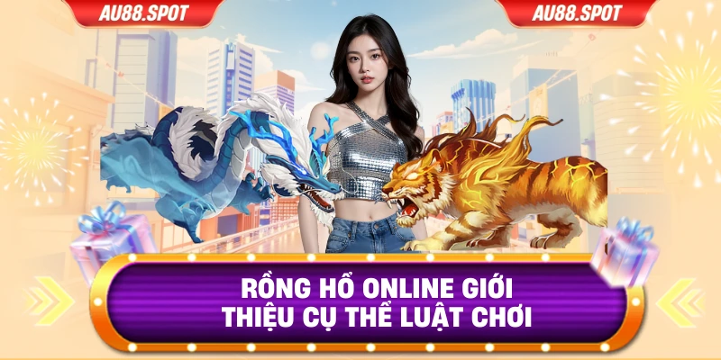 Rồng Hổ online giới thiệu cụ thể luật chơi