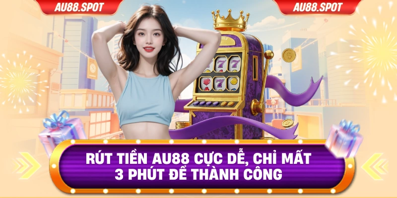 Rút Tiền AU88 Cực Dễ, Chỉ Mất 3 Phút Để Thành Công