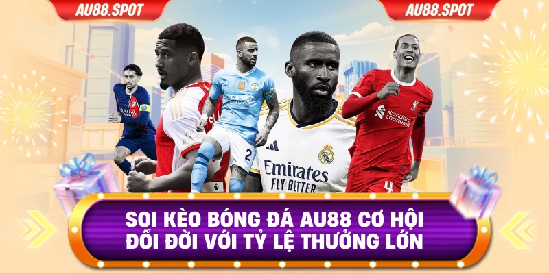 Soi Kèo Bóng Đá AU88 Cơ Hội Đổi Đời Với Tỷ Lệ Thưởng Lớn