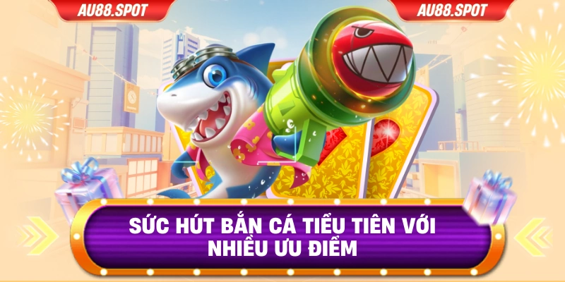 Sức hút bắn cá tiểu tiên với nhiều ưu điểm