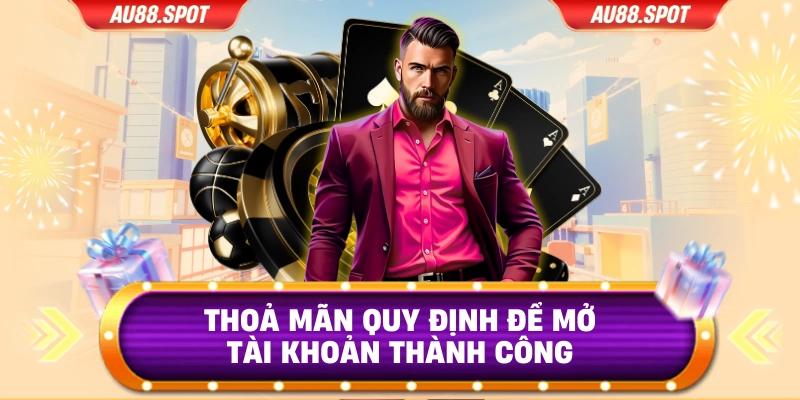 Thoả mãn quy định để mở tài khoản thành công