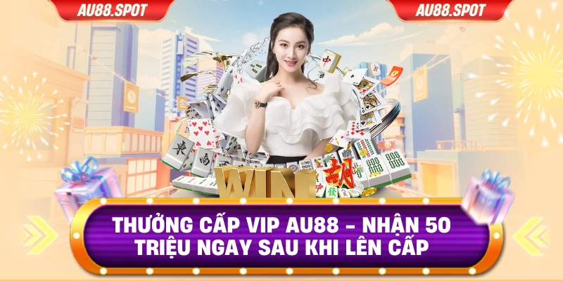 Thưởng Cấp Vip Au88 - Nhận 50 Triệu Ngay Sau Khi Lên Cấp