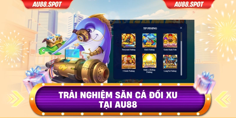 Trải nghiệm săn cá đổi xu tại AU88