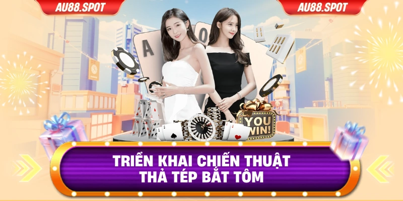 Triển khai chiến thuật thả tép bắt tôm