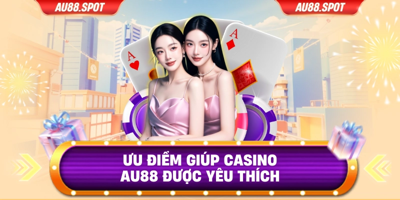 Ưu điểm giúp Casino AU88 được yêu thích