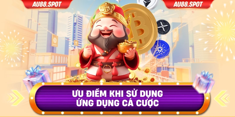 Ưu điểm khi sử dụng ứng dụng cá cược
